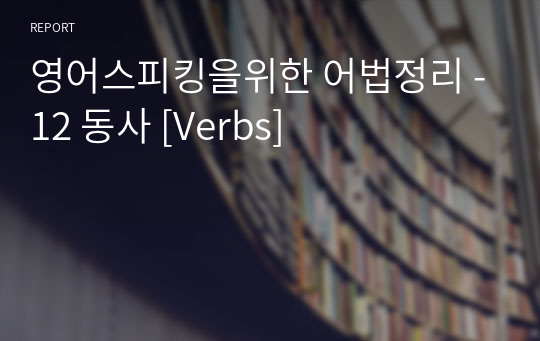 영어스피킹을위한 어법정리 -12 동사 [Verbs]