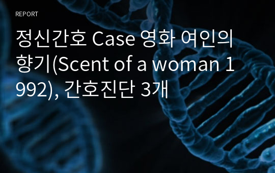 정신간호학실습 CASE 영화 여인의 향기(Scent of a woman 1992) - 간호진단 3개