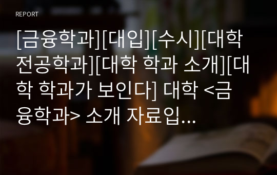 [금융학과][대입][수시][대학 전공학과][대학 학과 소개][대학 학과가 보인다] 대학 &lt;금융학과&gt; 소개 자료입니다. 개설 대학 및 졸업 후 진로와 고등학교 때 어떤 과목을 선택해야 하는지 상세히 설명되어 있습니다.