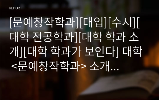 [문예창작학과][대입][수시][대학 전공학과][대학 학과 소개][대학 학과가 보인다] 대학 &lt;문예창작학과&gt; 소개 자료입니다. 개설 대학 및 졸업 후 진로와 고등학교 때 어떤 과목을 선택해야 하는지 상세히 설명되어 있습니다.