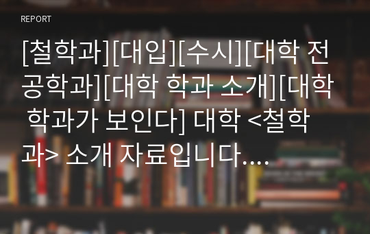 [철학과][대입][수시][대학 전공학과][대학 학과 소개][대학 학과가 보인다] 대학 &lt;철학과&gt; 소개 자료입니다. 개설 대학 및 졸업 후 진로와 고등학교 때 어떤 과목을 선택해야 하는지 상세히 설명되어 있습니다.