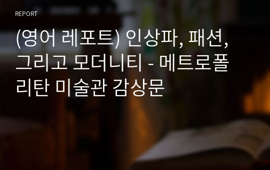 (영어 레포트)메트로폴리탄 미술관 감상문 - 인상파, 패션, 그리고 모더니티