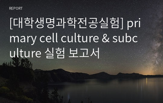 [대학생명과학전공실험] primary cell culture &amp; subculture 실험 보고서