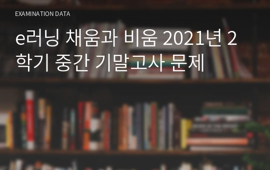 e러닝 채움과 비움 2021년 2학기 중간 기말고사 문제