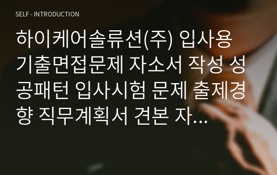 하이케어솔류션(주) 입사용 기출면접문제 자소서 작성 성공패턴 입사시험 문제 출제경향 직무계획서 견본 자소서입력항목 분석