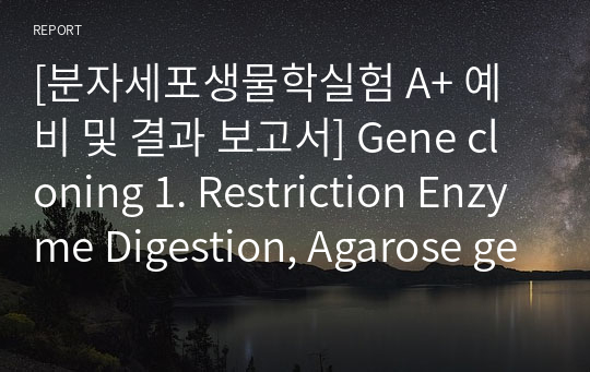 [분자세포생물학실험 A+ 예비 및 결과 보고서] Gene cloning 1. Restriction Enzyme Digestion, Agarose gel electrophoresis and Gel extraction