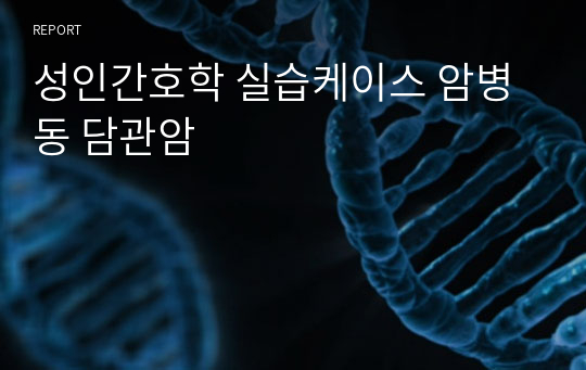 성인간호학 실습케이스 암병동 담관암