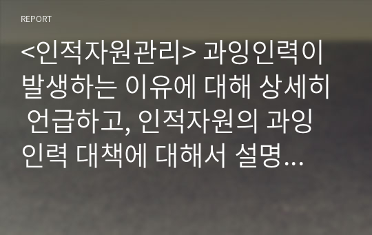 &lt;인적자원관리&gt; 과잉인력이 발생하는 이유에 대해 상세히 언급하고, 인적자원의 과잉인력 대책에 대해서 설명하시오.