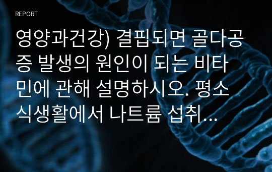 영양과건강) 결핍되면 골다공증 발생의 원인이 되는 비타민에 관해 설명하시오. 평소 식생활에서 나트륨 섭취를 줄이는 방법을 5가지 이상 설명하시오.