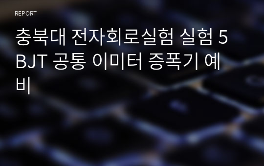 충북대 전자회로실험 실험 5 BJT 공통 이미터 증폭기 예비