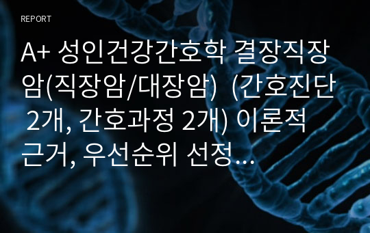 A+ 성인건강간호학 결장직장암(직장암/대장암)  (간호진단 2개, 간호과정 2개) 이론적 근거, 우선순위 선정 근거, 환자교육자료 있음 A+ 보장