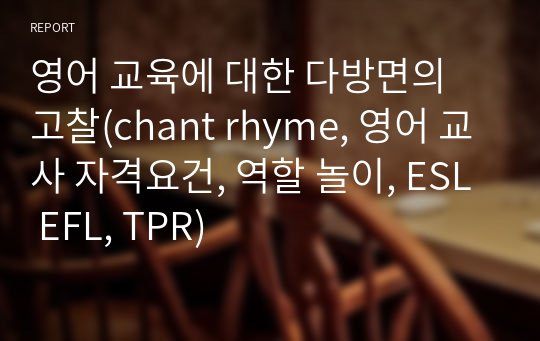 영어 교육에 대한 다방면의 고찰(chant rhyme, 영어 교사 자격요건, 역할 놀이, ESL EFL, TPR)