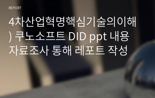 4차산업혁명핵심기술의이해 ) 쿠노소프트 DID ppt 내용  자료조사 통해 레포트 작성