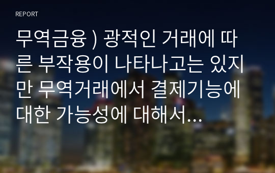 무역금융 ) 광적인 거래에 따른 부작용이 나타나고는 있지만 무역거래에서 결제기능에 대한 가능성에 대해서는 평가가 엇갈리고 있다. 이에 무역금융에서 가상화폐의 의 가능한 역할에 대해서 논하시오.