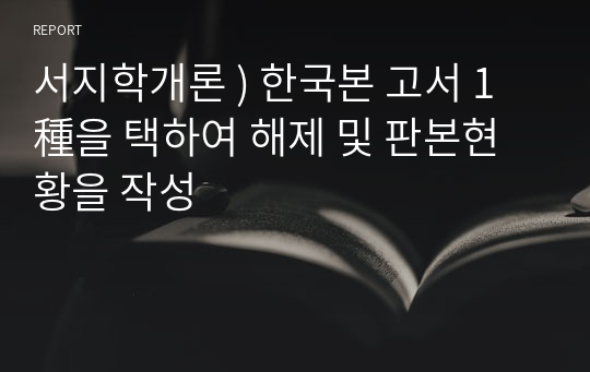 서지학개론 ) 한국본 고서 1種을 택하여 해제 및 판본현황을 작성