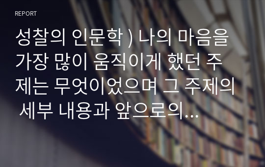 성찰의 인문학 ) 나의 마음을 가장 많이 움직이게 했던 주제는 무엇이었으며 그 주제의 세부 내용과 앞으로의 삶에서 어떻게 적용할지 서술하시기 바랍니다. (수업 주제  계구근독)