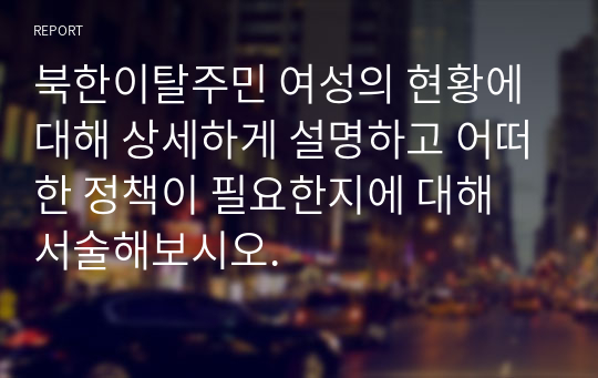 북한이탈주민 여성의 현황에 대해 상세하게 설명하고 어떠한 정책이 필요한지에 대해 서술해보시오.