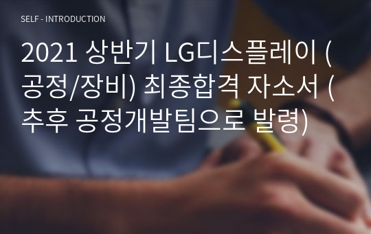 2021 상반기 LG디스플레이 (공정/장비) 최종합격 자소서 (추후 공정개발팀으로 발령)