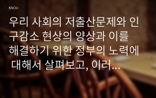 우리 사회의 저출산문제와 인구감소 현상의 양상과 이를 해결하기 위한 정부의 노력에 대해서 살펴보고, 이러한 문제와 해결 노력을 재생산정치의 관점에서 비판적으로 서술하시오.