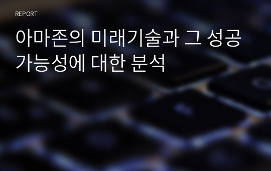 아마존의 미래기술과 그 성공가능성에 대한 분석