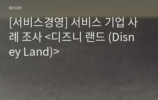 [서비스경영] 서비스 기업 사례 조사 &lt;디즈니 랜드 (Disney Land)&gt;