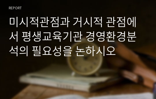 미시적관점과 거시적 관점에서 평생교육기관 경영환경분석의 필요성을 논하시오