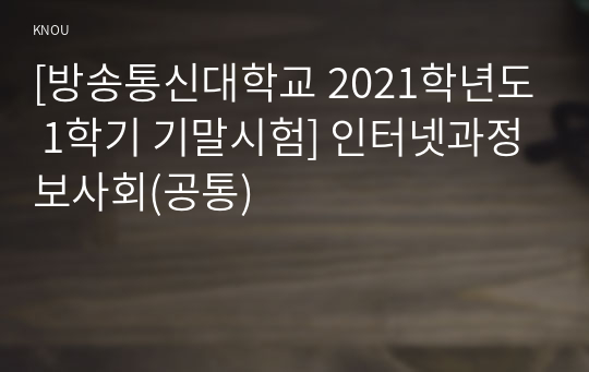 [방송통신대학교 2021학년도 1학기 기말시험] 인터넷과정보사회(공통)