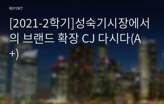 [2021-2학기]성숙기시장에서의 브랜드 확장 CJ 다시다(A+)