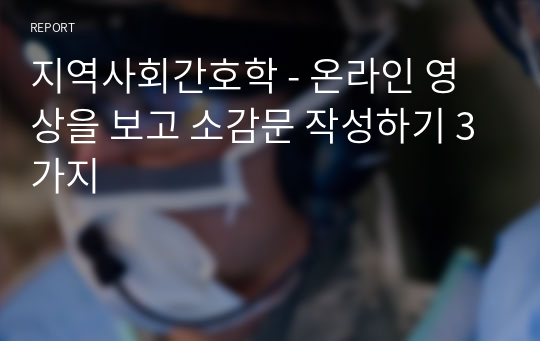 지역사회간호학 - 온라인 영상을 보고 소감문 작성하기 3가지