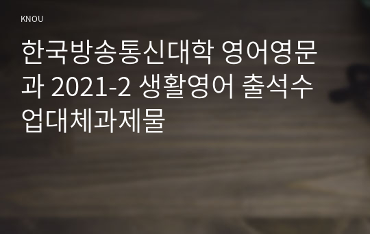 한국방송통신대학 영어영문과 2021-2 생활영어 출석수업대체과제물