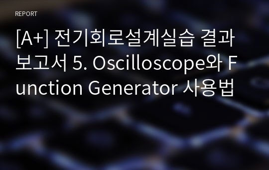 [A+] 전기회로설계실습 결과보고서 5. Oscilloscope와 Function Generator 사용법