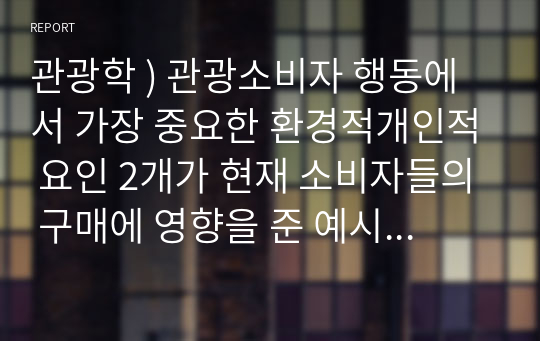 관광학 ) 관광소비자 행동에서 가장 중요한 환경적개인적 요인 2개가 현재 소비자들의 구매에 영향을 준 예시 2가지 제시