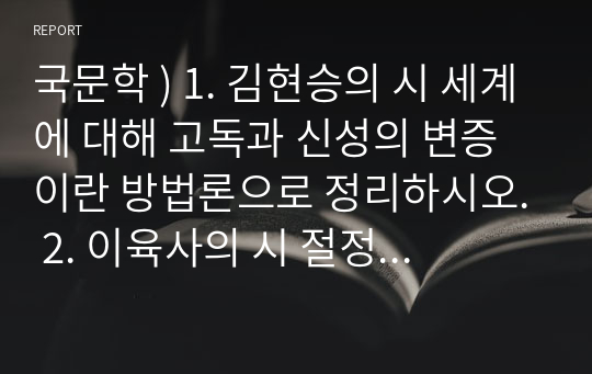 국문학 ) 1. 김현승의 시 세계에 대해 고독과 신성의 변증이란 방법론으로 정리하시오. 2. 이육사의 시 절정에 대해 비평적으로 분석, 감상 하시오. 3. 자신이 좋아하는 1편의 시를 들고 비평적으로 분석 감상 하시오.