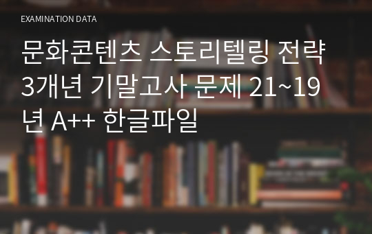 문화콘텐츠 스토리텔링 전략 3개년 기말고사 문제 21~19년 A++ 한글파일