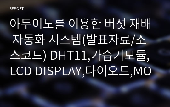 아두이노를 이용한 버섯 재배 자동화 시스템(발표자료/소스코드) DHT11,가습기모듈,LCD DISPLAY,다이오드,MOSFET,12V FAN