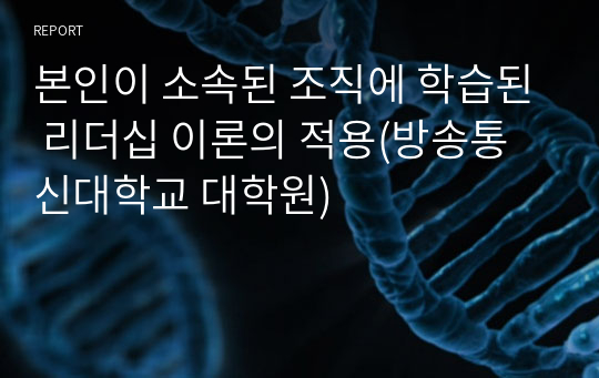 본인이 소속된 조직에 학습된 리더십 이론의 적용(방송통신대학교 대학원)