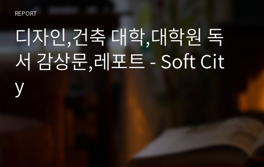 디자인,건축 대학,대학원 독서 감상문,레포트 - Soft City