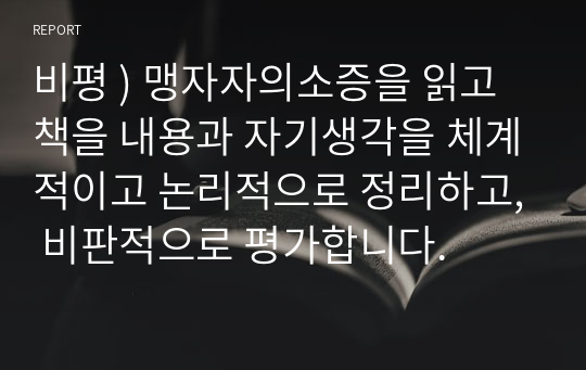 비평 ) 맹자자의소증을 읽고 책을 내용과 자기생각을 체계적이고 논리적으로 정리하고, 비판적으로 평가합니다.