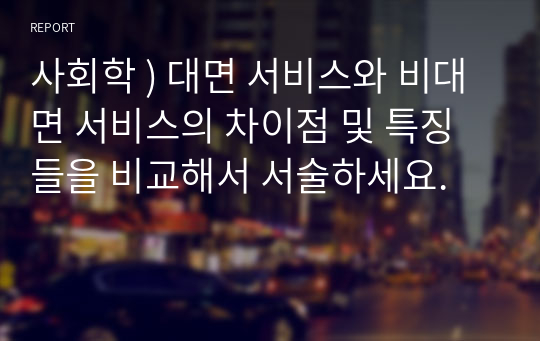 사회학 ) 대면 서비스와 비대면 서비스의 차이점 및 특징들을 비교해서 서술하세요.