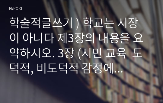 학술적글쓰기 ) 학교는 시장이 아니다 제3장의 내용을 요약하시오. 3장 (시민 교육  도덕적, 비도덕적 감정에서) 저자가 제시하는 핵심 주장을 요약할 것.