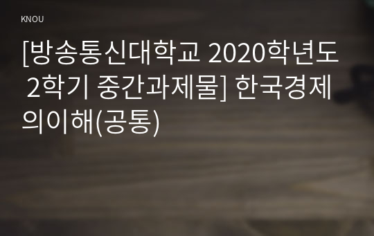 [방송통신대학교 2020학년도 2학기 중간과제물] 한국경제의이해(공통)