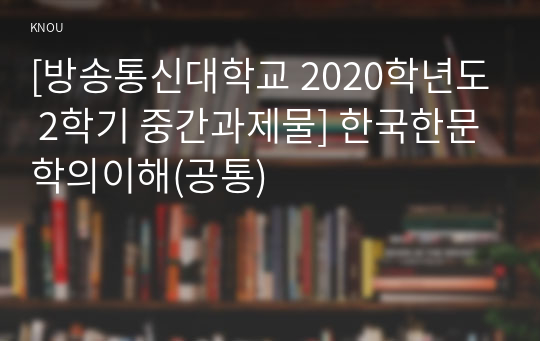[방송통신대학교 2020학년도 2학기 중간과제물] 한국한문학의이해(공통)
