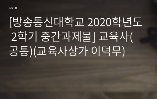 [방송통신대학교 2020학년도 2학기 중간과제물] 교육사(공통)(교육사상가 이덕무)