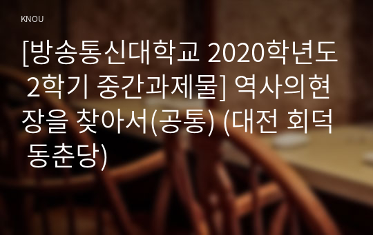 [방송통신대학교 2020학년도 2학기 중간과제물] 역사의현장을 찾아서(공통) (대전 회덕 동춘당)