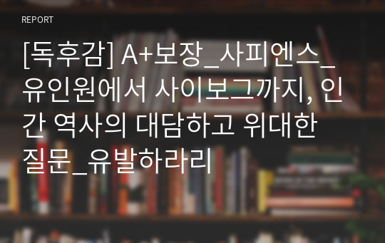 [독후감] A+보장_사피엔스_유인원에서 사이보그까지, 인간 역사의 대담하고 위대한 질문_유발하라리