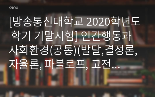 [방송통신대학교 2020학년도 학기 기말시험] 인간행동과사회환경(공통)(발달,결정론, 자율론, 파블로프, 고전적 조건화, 반두라, 올포트, 플랭클)