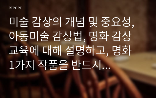 미술 감상의 개념 및 중요성, 아동미술 감상법, 명화 감상교육에 대해 설명하고, 명화 1가지 작품을 반드시 제시한 후 미술 감상문 유형 4가지 중 한 가지 유형에 따라 발문하고 자신이 느낌 점을 적어보세요.