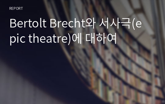 Bertolt Brecht와 서사극(epic theatre)에 대하여