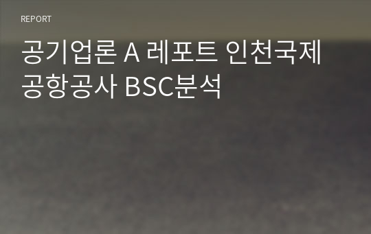 공기업론 A 레포트 인천국제공항공사 BSC분석