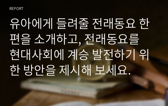 유아에게 들려줄 전래동요 한편을 소개하고, 전래동요를 현대사회에 계승 발전하기 위한 방안을 제시해 보세요.